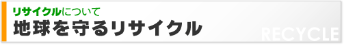 リサイクルについて 〜 地球を守るリサイクル